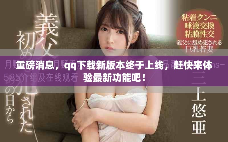 重磅消息，qq下载新版本终于上线，赶快来体验最新功能吧！