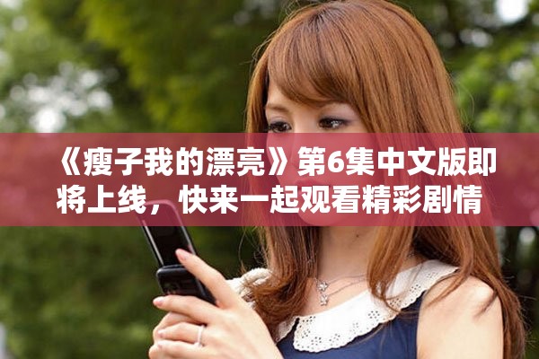 《瘦子我的漂亮》第6集中文版即将上线，快来一起观看精彩剧情吧