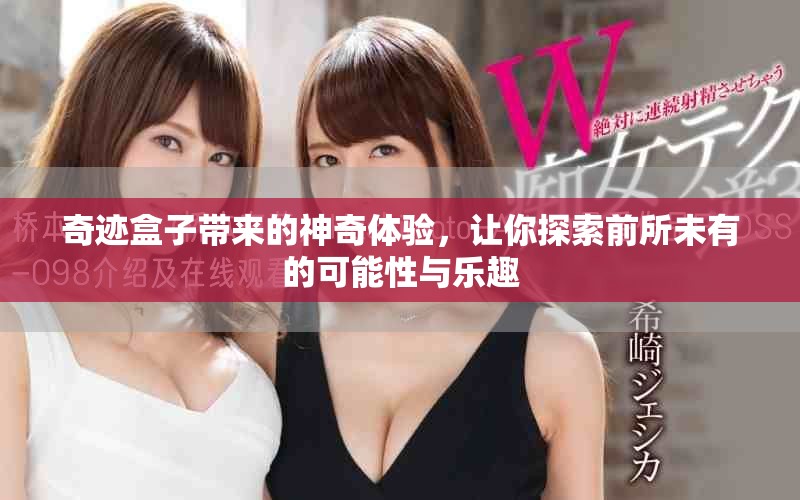 奇迹盒子带来的神奇体验，让你探索前所未有的可能性与乐趣