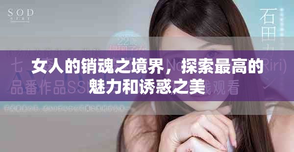 女人的销魂之境界，探索最高的魅力和诱惑之美