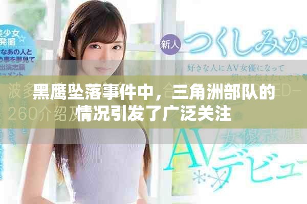 黑鹰坠落事件中，三角洲部队的情况引发了广泛关注