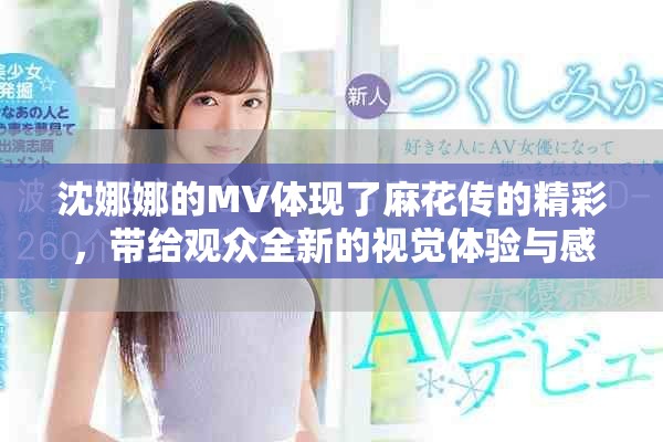 沈娜娜的MV体现了麻花传的精彩，带给观众全新的视觉体验与感受