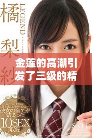 金莲的高潮引发了三级的精彩交融与难忘的经历