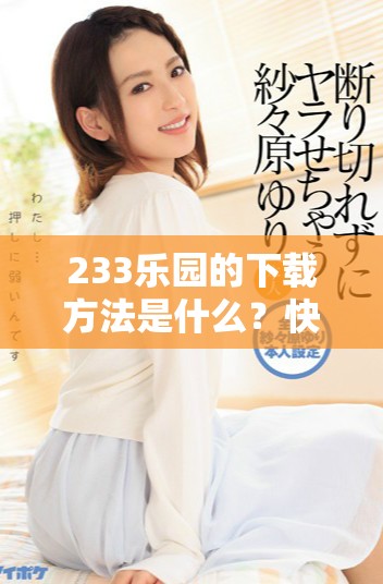 233乐园的下载方法是什么？快来了解233乐园的下载步骤吧！