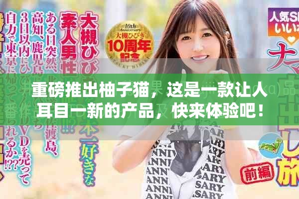 重磅推出柚子猫，这是一款让人耳目一新的产品，快来体验吧！