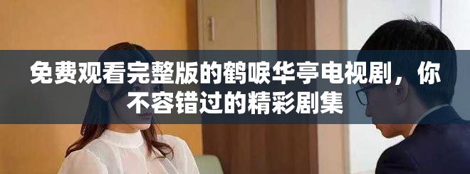 免费观看完整版的鹤唳华亭电视剧，你不容错过的精彩剧集