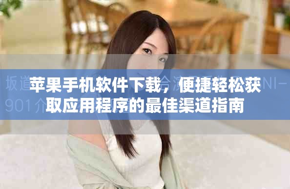 苹果手机软件下载，便捷轻松获取应用程序的最佳渠道指南