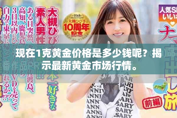 现在1克黄金价格是多少钱呢？揭示最新黄金市场行情。