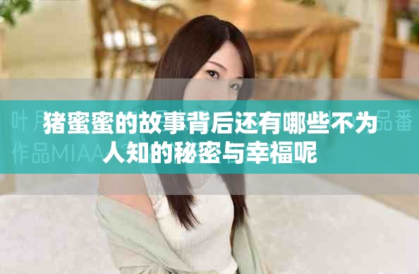 猪蜜蜜的故事背后还有哪些不为人知的秘密与幸福呢
