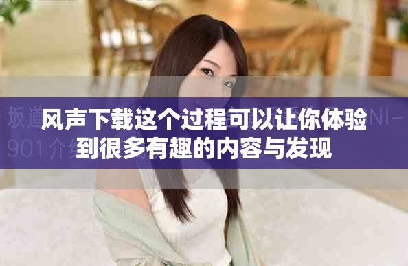 风声下载这个过程可以让你体验到很多有趣的内容与发现