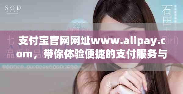 支付宝官网网址www.alipay.com，带你体验便捷的支付服务与生活方式。