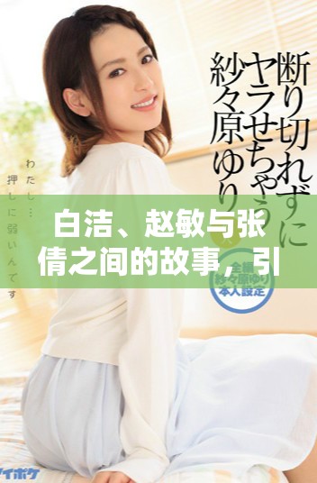 白洁、赵敏与张倩之间的故事，引发了怎样的情感纠葛与思考呢