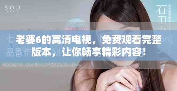 老婆6的高清电视，免费观看完整版本，让你畅享精彩内容！