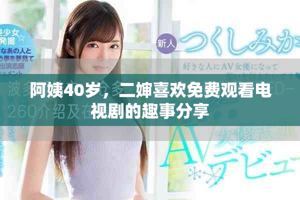 阿姨40岁，二婶喜欢免费观看电视剧的趣事分享