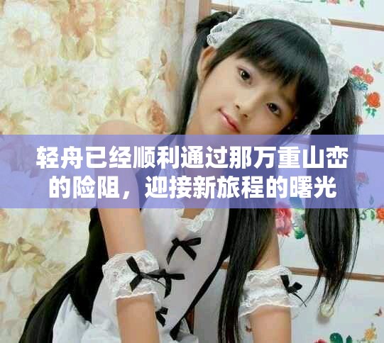 轻舟已经顺利通过那万重山峦的险阻，迎接新旅程的曙光