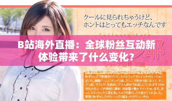 B站海外直播：全球粉丝互动新体验带来了什么变化？