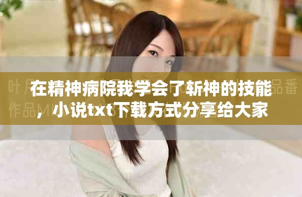 在精神病院我学会了斩神的技能，小说txt下载方式分享给大家