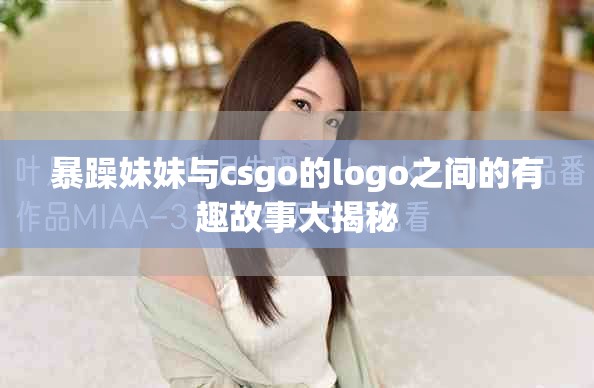 暴躁妹妹与csgo的logo之间的有趣故事大揭秘
