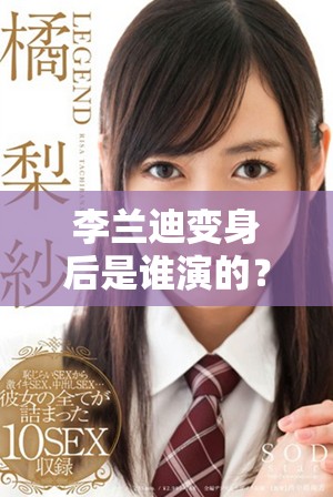 李兰迪变身后是谁演的？滤镜效果下她的真实面貌令人惊艳