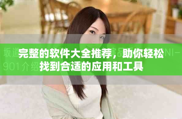完整的软件大全推荐，助你轻松找到合适的应用和工具