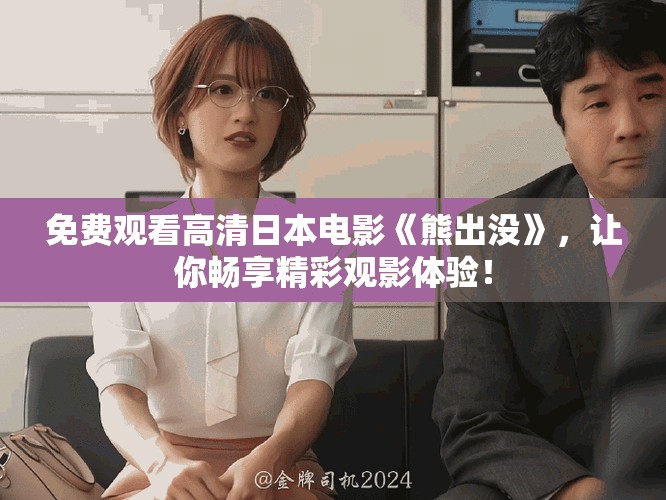 免费观看高清日本电影《熊出没》，让你畅享精彩观影体验！