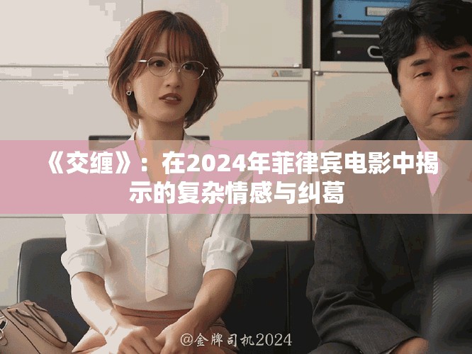 《交缠》：在2024年菲律宾电影中揭示的复杂情感与纠葛