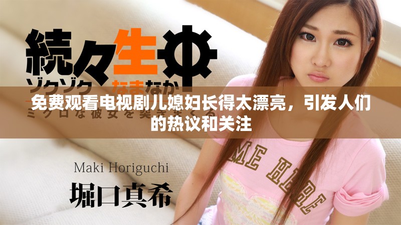 免费观看电视剧儿媳妇长得太漂亮，引发人们的热议和关注
