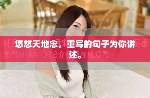 悠悠天地念，重写的句子为你讲述。