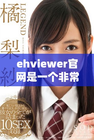 ehviewer官网是一个非常实用的网站，它为用户提供了多样化的功能与服务