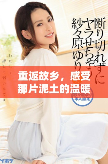 重返故乡，感受那片泥土的温暖与情感