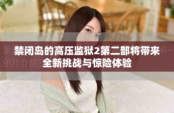 禁闭岛的高压监狱2第二部将带来全新挑战与惊险体验