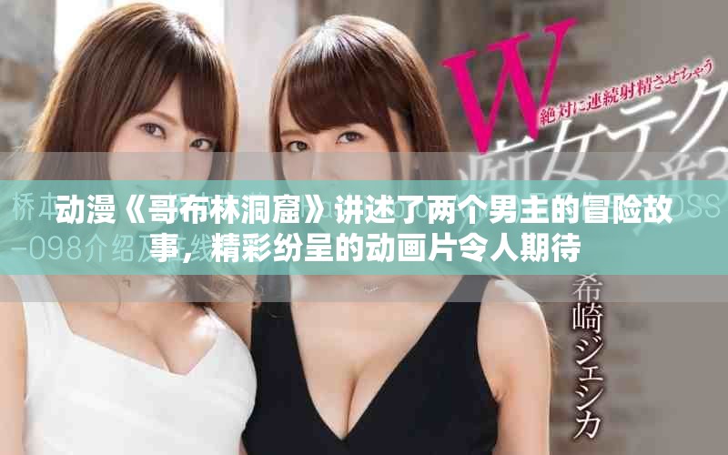 动漫《哥布林洞窟》讲述了两个男主的冒险故事，精彩纷呈的动画片令人期待