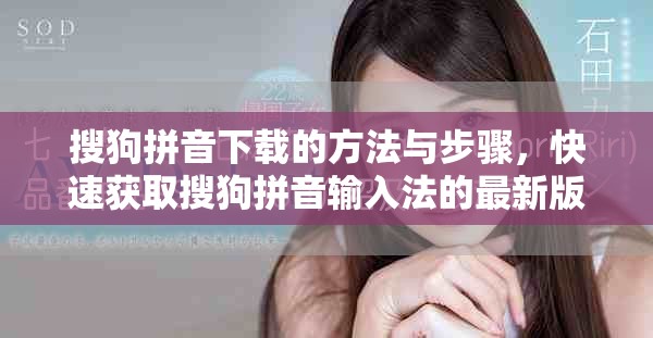 搜狗拼音下载的方法与步骤，快速获取搜狗拼音输入法的最新版本。