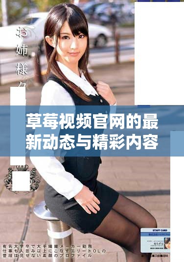 草莓视频官网的最新动态与精彩内容，全面了解草莓视频官网的使用体验与分享