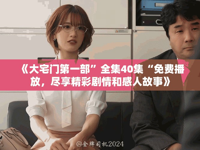 《大宅门第一部”全集40集“免费播放，尽享精彩剧情和感人故事》