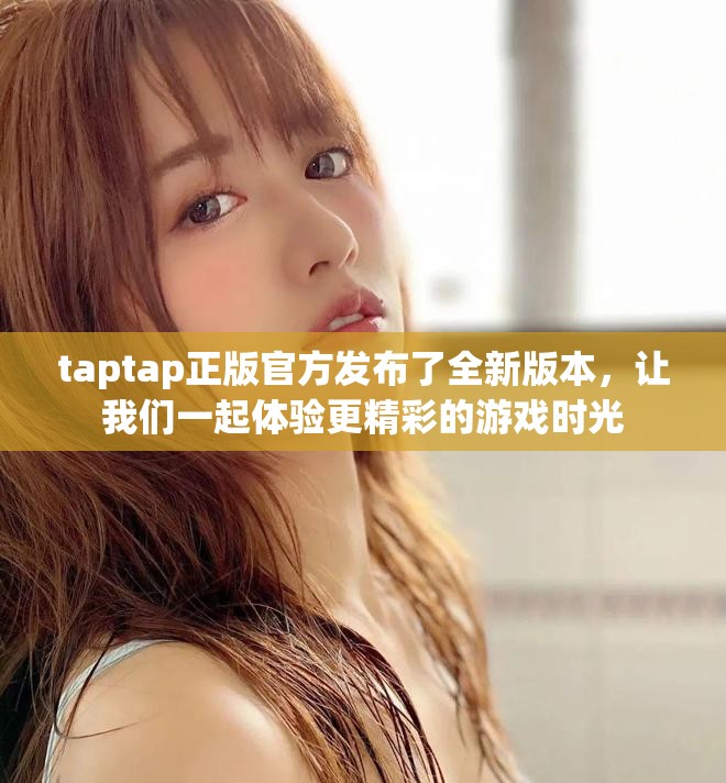 taptap正版官方发布了全新版本，让我们一起体验更精彩的游戏时光