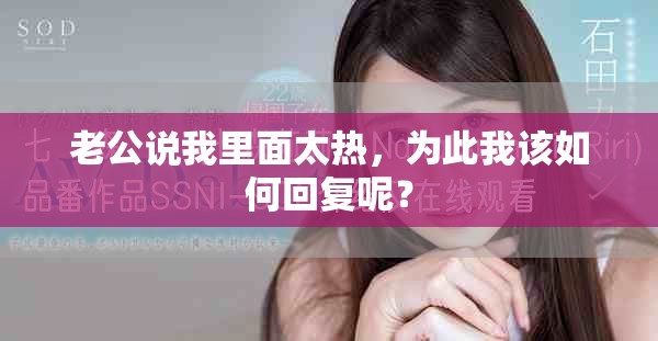 老公说我里面太热，为此我该如何回复呢？