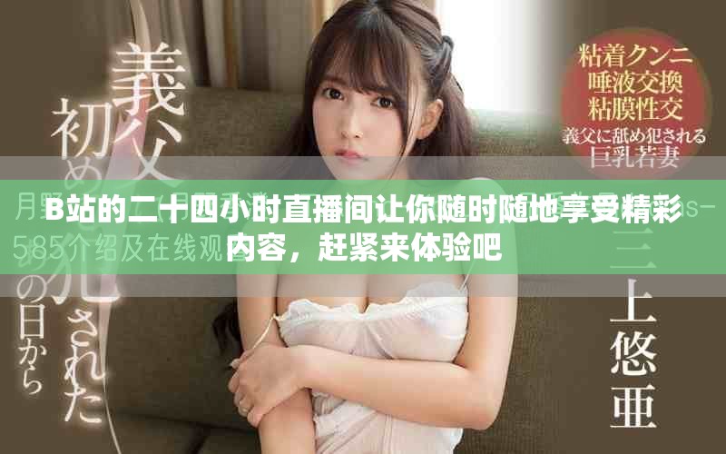 B站的二十四小时直播间让你随时随地享受精彩内容，赶紧来体验吧