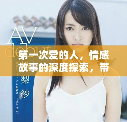第一次爱的人，情感故事的深度探索，带你回味1到10的岁月