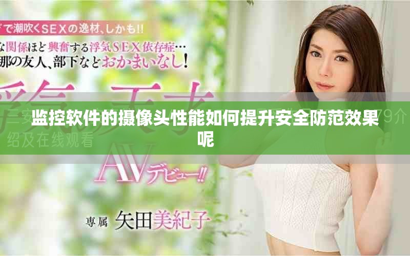 监控软件的摄像头性能如何提升安全防范效果呢