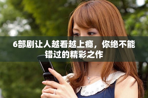 6部剧让人越看越上瘾，你绝不能错过的精彩之作