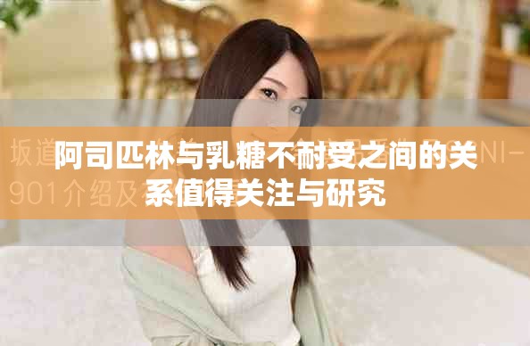 阿司匹林与乳糖不耐受之间的关系值得关注与研究