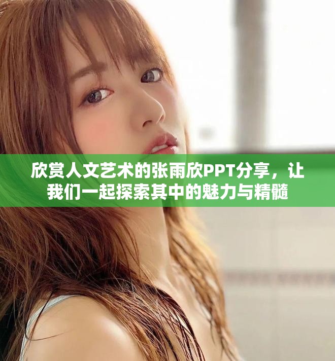 欣赏人文艺术的张雨欣PPT分享，让我们一起探索其中的魅力与精髓