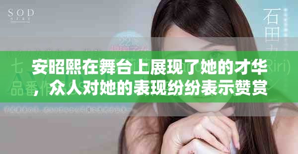 安昭熙在舞台上展现了她的才华，众人对她的表现纷纷表示赞赏