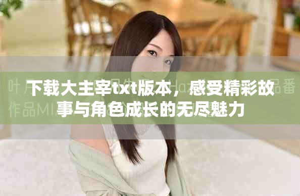 下载大主宰txt版本，感受精彩故事与角色成长的无尽魅力