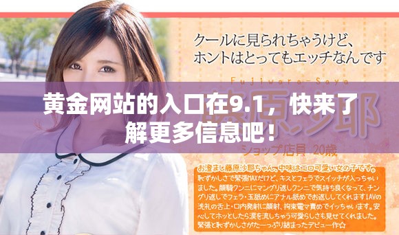 黄金网站的入口在9.1，快来了解更多信息吧！