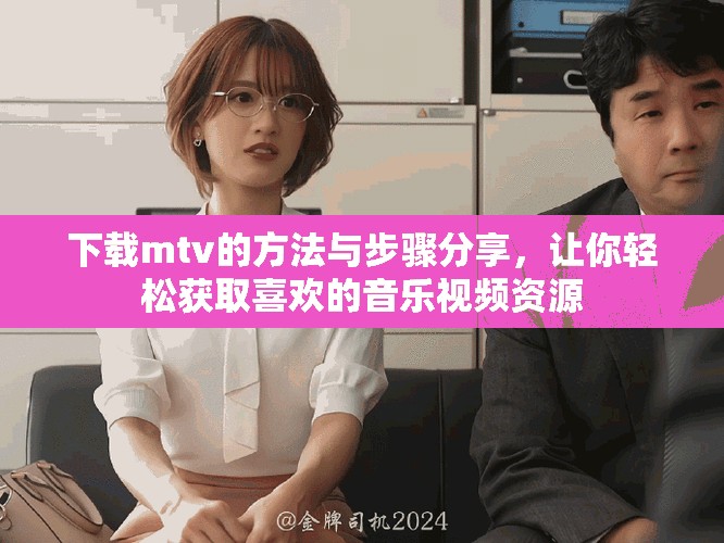 下载mtv的方法与步骤分享，让你轻松获取喜欢的音乐视频资源
