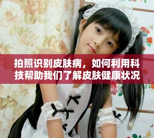 拍照识别皮肤病，如何利用科技帮助我们了解皮肤健康状况