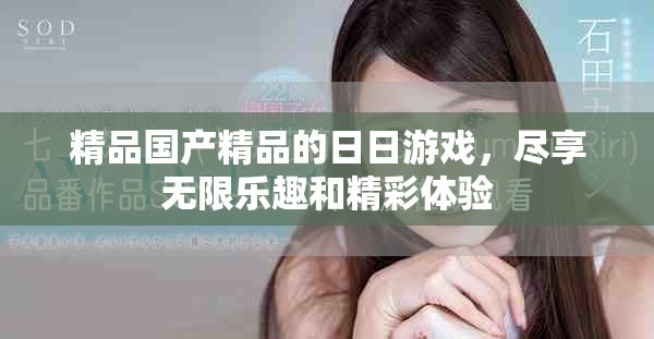 精品国产精品的日日游戏，尽享无限乐趣和精彩体验