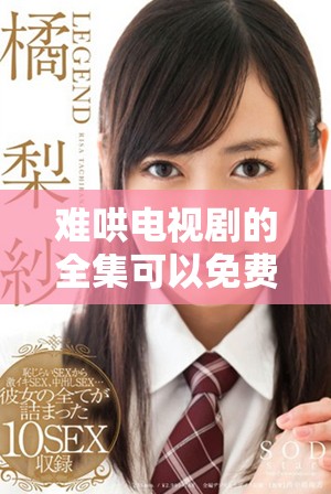难哄电视剧的全集可以免费在线观看，高清版本值得大家来观看